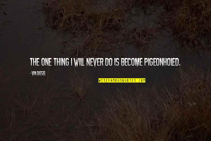 Pigeonholed Quotes By Vin Diesel: The one thing I will never do is Pigeonholed Quotes By Vin Diesel: The one thing I will never do is