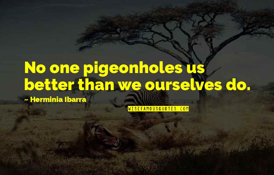 Pigeonholes Quotes By Herminia Ibarra: No one pigeonholes us better than we ourselves