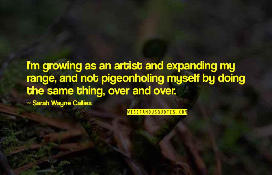 Pigeonholing Quotes By Sarah Wayne Callies: I'm growing as an artist and expanding my Pigeonholing Quotes By Sarah Wayne Callies: I'm growing as an artist and expanding my