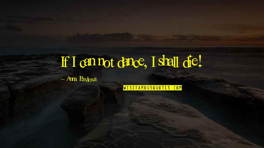 Piggery Quotes By Anna Pavlova: If I can not dance, I shall die! Piggery Quotes By Anna Pavlova: If I can not dance, I shall die!