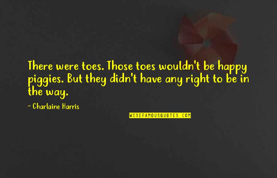 Piggies Quotes By Charlaine Harris: There were toes. Those toes wouldn't be happy