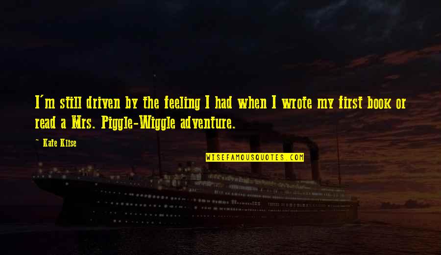 Piggle Wiggle Quotes By Kate Klise: I'm still driven by the feeling I had