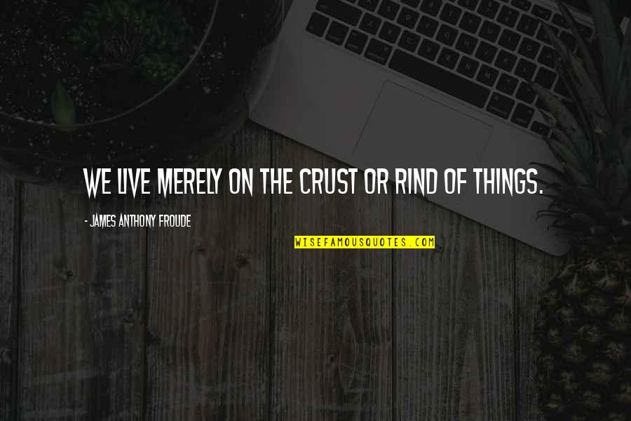 Piggy Back Quotes By James Anthony Froude: We live merely on the crust or rind