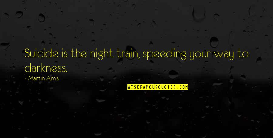Piggy Back Rides Quotes By Martin Amis: Suicide is the night train, speeding your way