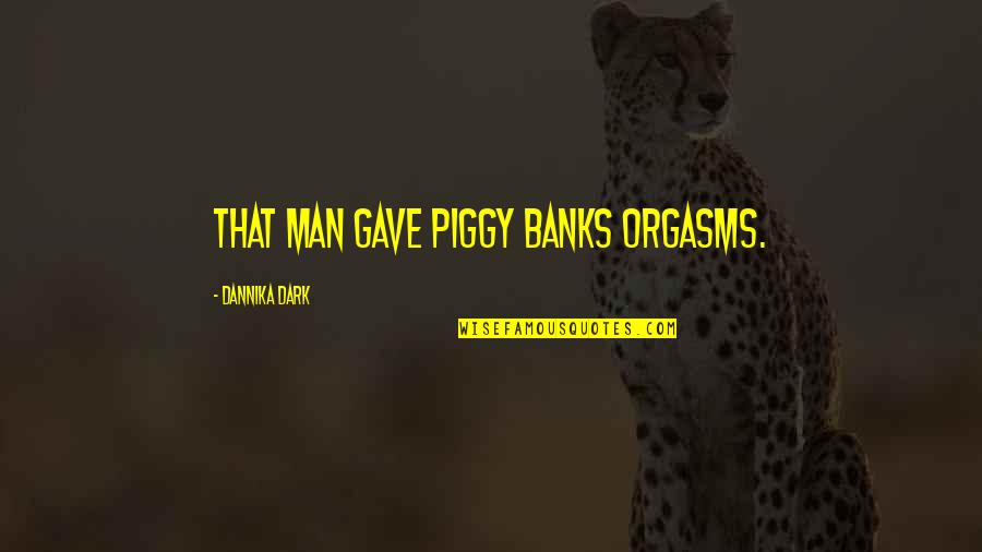 Piggy Banks Quotes By Dannika Dark: That man gave piggy banks orgasms.