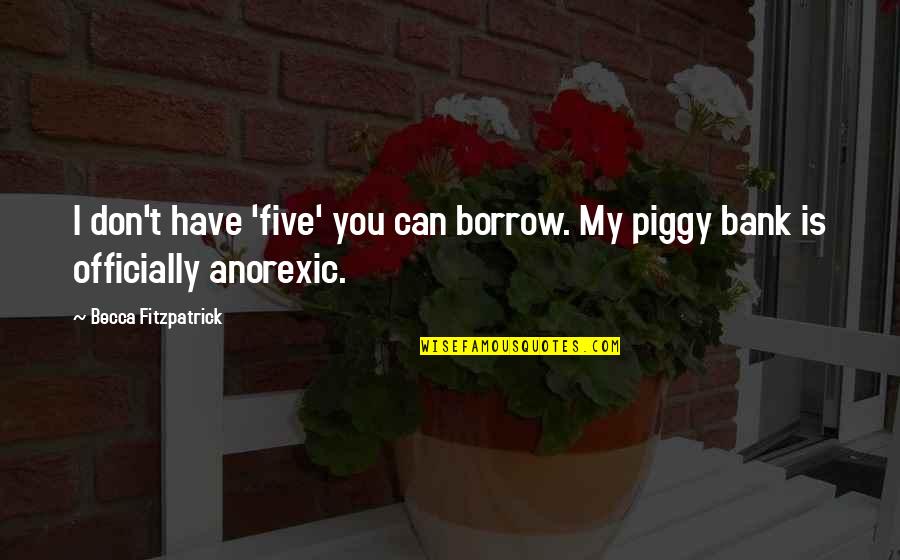 Piggy Best Quotes By Becca Fitzpatrick: I don't have 'five' you can borrow. My