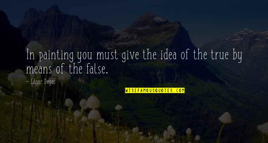 Piggy Outcast Quotes By Edgar Degas: In painting you must give the idea of