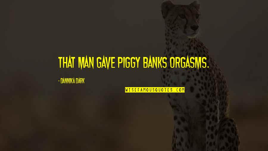 Piggy Quotes By Dannika Dark: That man gave piggy banks orgasms.