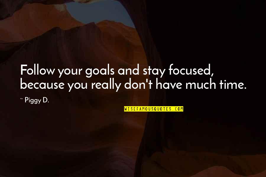 Piggy's Quotes By Piggy D.: Follow your goals and stay focused, because you