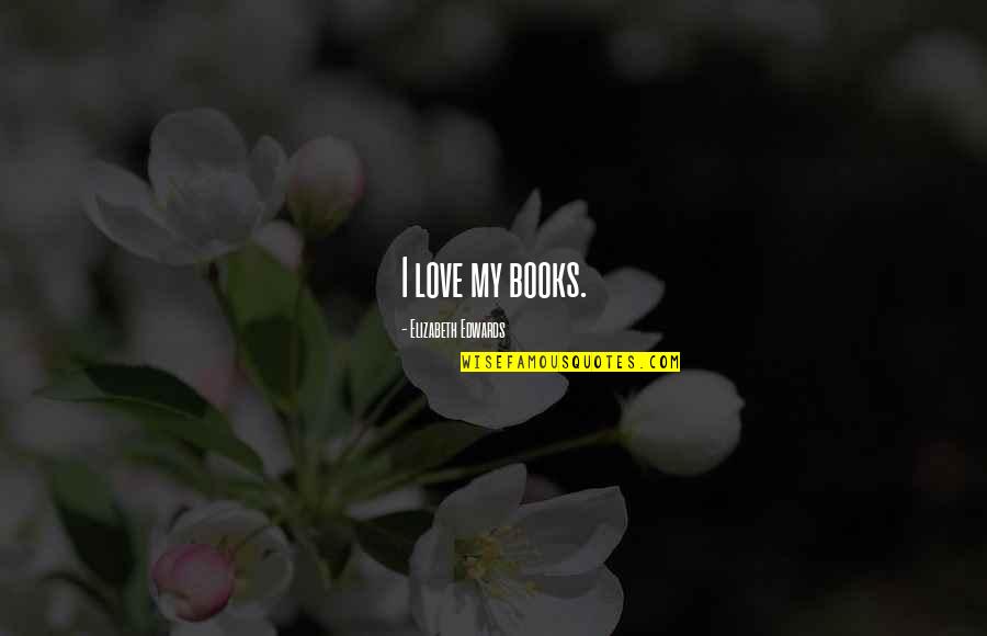 Pigheaded Synonym Quotes By Elizabeth Edwards: I love my books. Pigheaded Synonym Quotes By Elizabeth Edwards: I love my books.