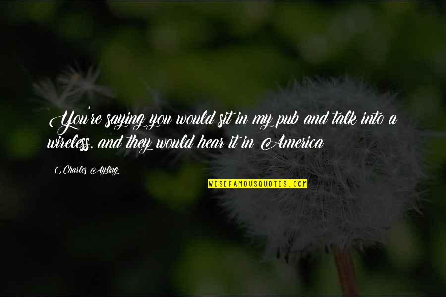 Piginapoke22 Quotes By Charles Ayling: You're saying you would sit in my pub Piginapoke22 Quotes By Charles Ayling: You're saying you would sit in my pub