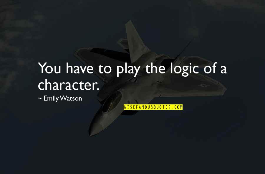 Piglatte Quotes By Emily Watson: You have to play the logic of a Piglatte Quotes By Emily Watson: You have to play the logic of a