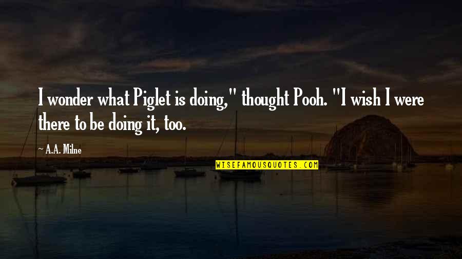 Piglet Quotes By A.A. Milne: I wonder what Piglet is doing," thought Pooh.