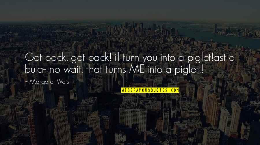 Piglet Quotes By Margaret Weis: Get back, get back! ill turn you into