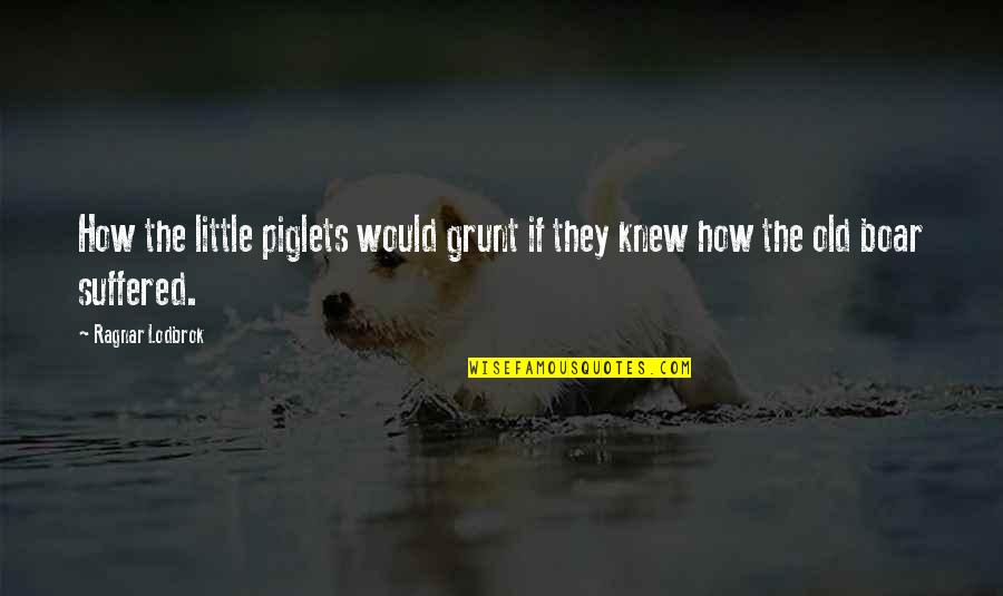 Piglets Quotes By Ragnar Lodbrok: How the little piglets would grunt if they