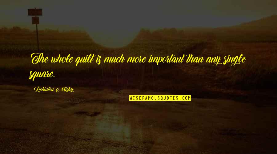 Pigman Accident Quotes By Rohinton Mistry: The whole quilt is much more important than Pigman Accident Quotes By Rohinton Mistry: The whole quilt is much more important than