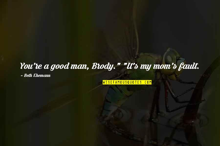 Pigmeat Markham Quotes By Beth Ehemann: You're a good man, Brody." "It's my mom's