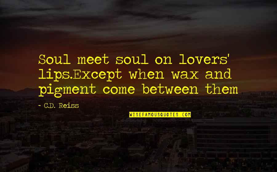 Pigment Quotes By C.D. Reiss: Soul meet soul on lovers' lips.Except when wax