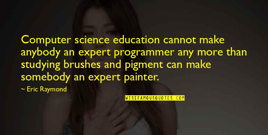 Pigment Quotes By Eric Raymond: Computer science education cannot make anybody an expert