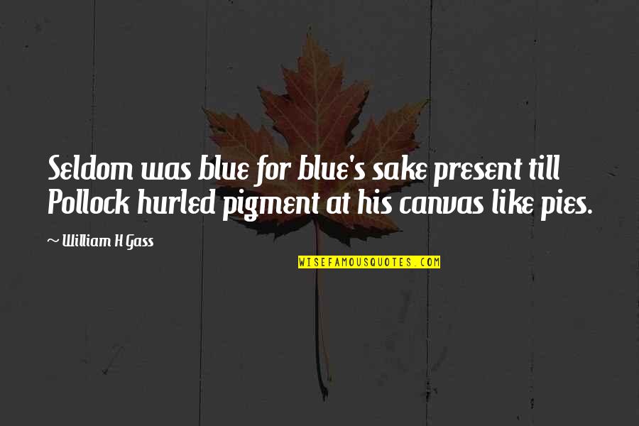Pigment Quotes By William H Gass: Seldom was blue for blue's sake present till