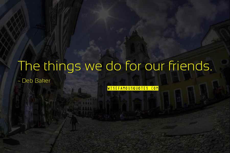 Pigmeu Penugento Quotes By Deb Baker: The things we do for our friends. Pigmeu Penugento Quotes By Deb Baker: The things we do for our friends.