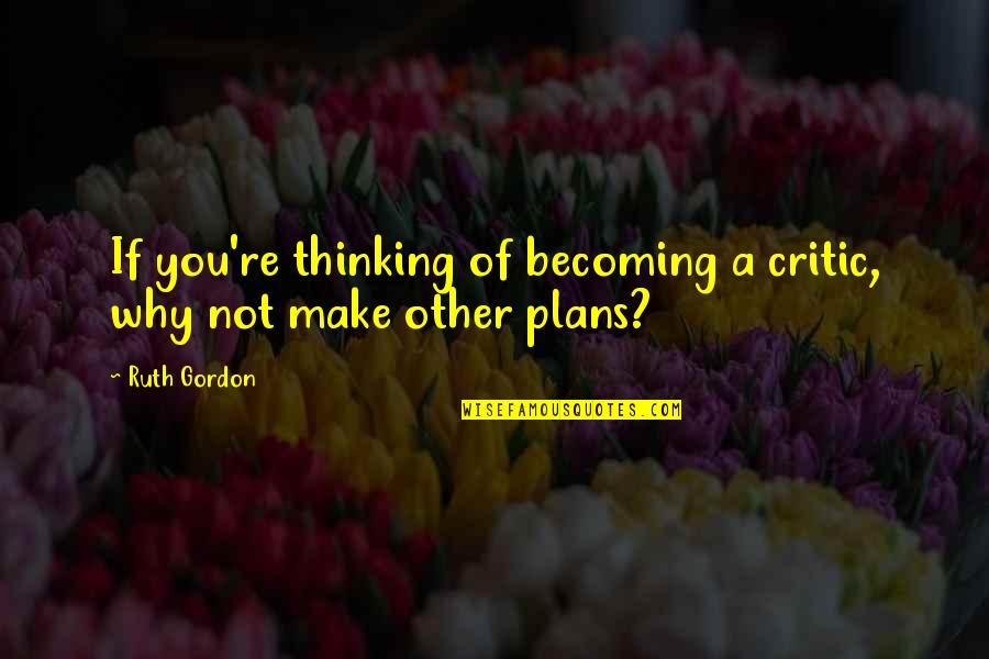 Pigmeus Africano Quotes By Ruth Gordon: If you're thinking of becoming a critic, why