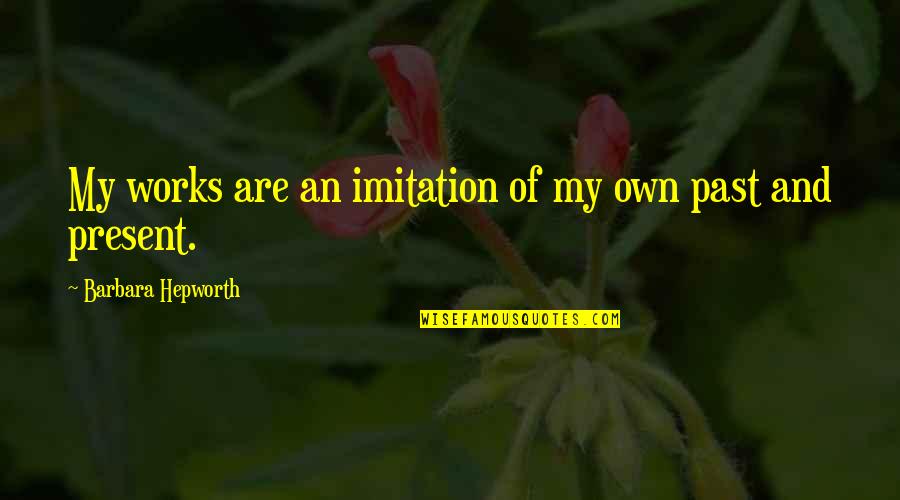 Pignatello Quotes By Barbara Hepworth: My works are an imitation of my own Pignatello Quotes By Barbara Hepworth: My works are an imitation of my own