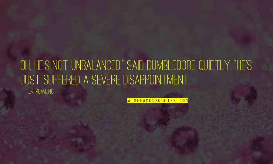 Pignon Jaune Quotes By J.K. Rowling: Oh, he's not unbalanced," said Dumbledore quietly. "He's Pignon Jaune Quotes By J.K. Rowling: Oh, he's not unbalanced," said Dumbledore quietly. "He's