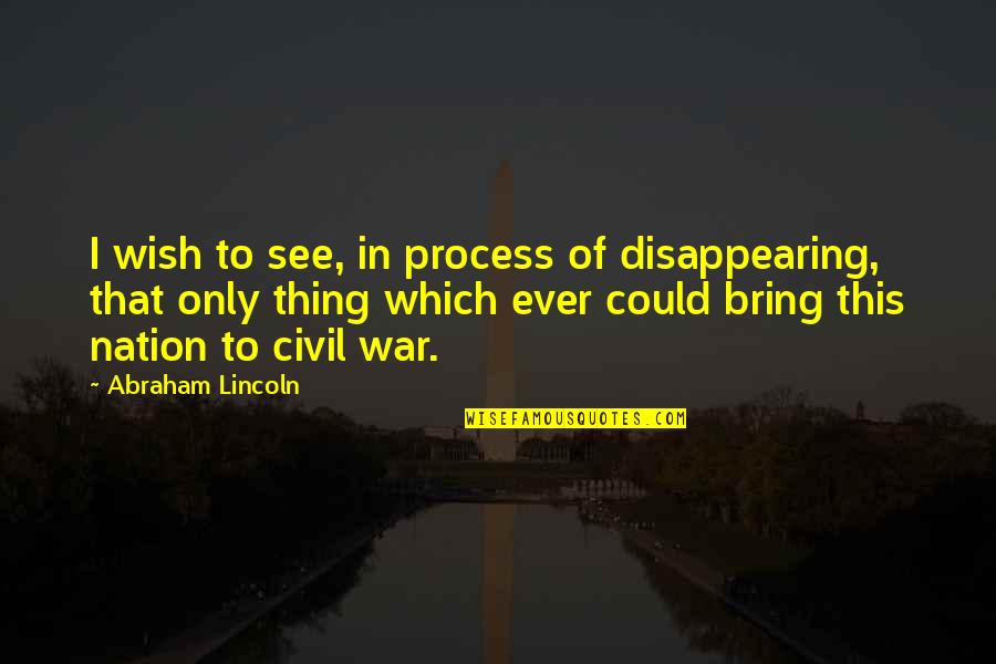 Pignotching Quotes By Abraham Lincoln: I wish to see, in process of disappearing,