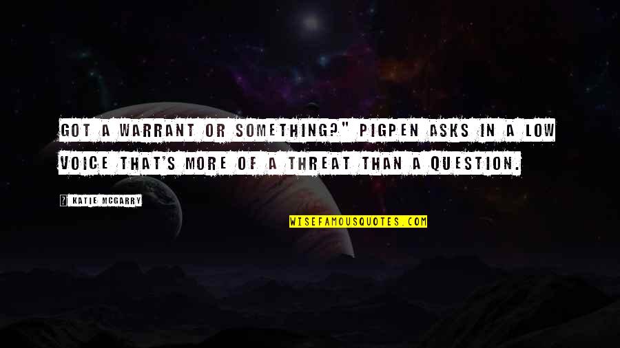 Pigpen Quotes By Katie McGarry: Got a warrant or something?" Pigpen asks in Pigpen Quotes By Katie McGarry: Got a warrant or something?" Pigpen asks in