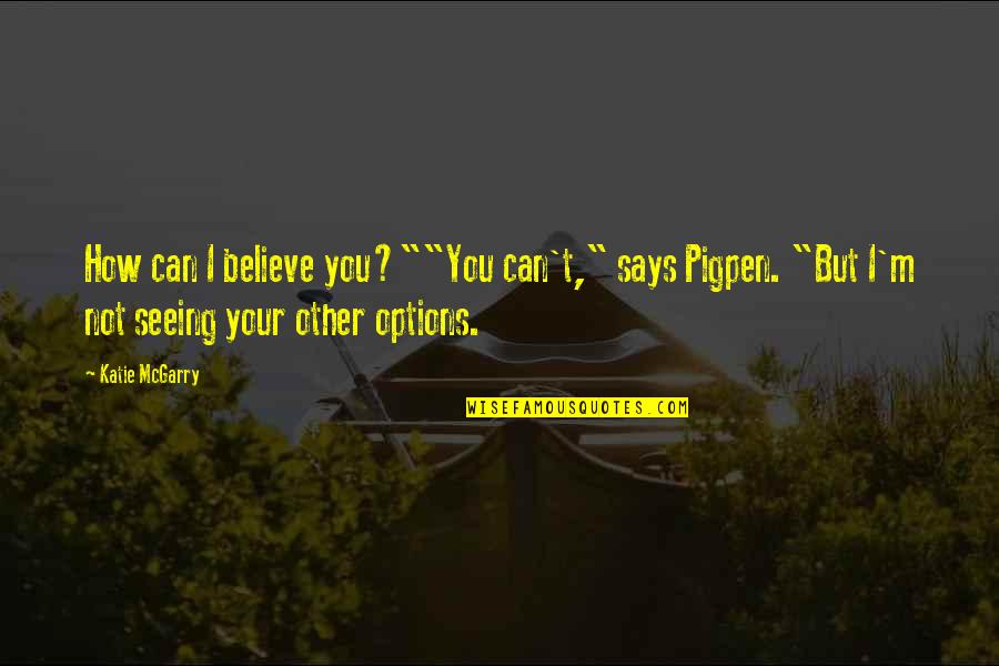 Pigpen Quotes By Katie McGarry: How can I believe you?""You can't," says Pigpen. Pigpen Quotes By Katie McGarry: How can I believe you?""You can't," says Pigpen.