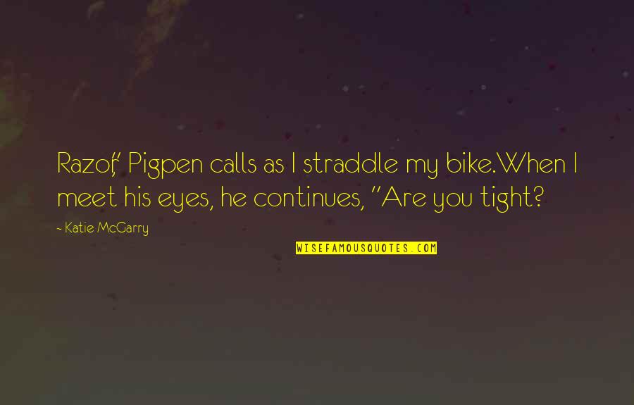 Pigpen Quotes By Katie McGarry: Razor," Pigpen calls as I straddle my bike.When Pigpen Quotes By Katie McGarry: Razor," Pigpen calls as I straddle my bike.When