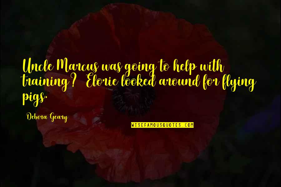 Pigs Flying Quotes By Debora Geary: Uncle Marcus was going to help with training?