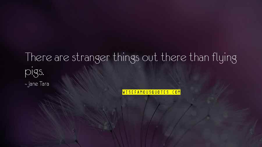 Pigs Flying Quotes By Jane Tara: There are stranger things out there than flying