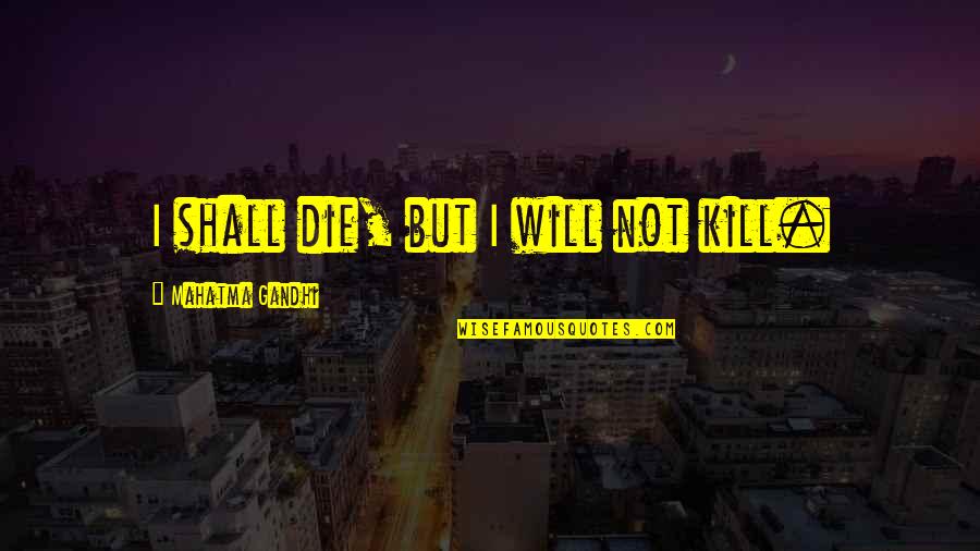 Pigs Flying Quotes By Mahatma Gandhi: I shall die, but I will not kill.