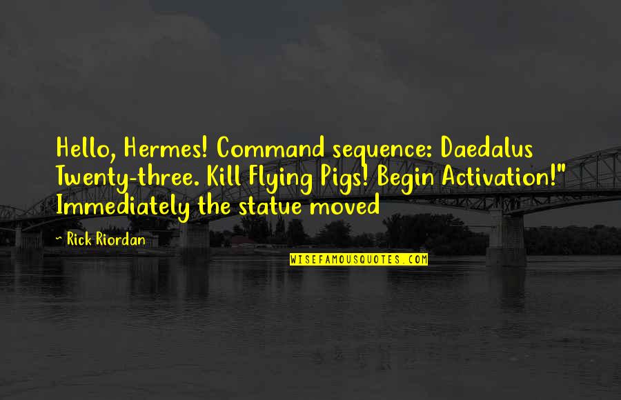 Pigs Flying Quotes By Rick Riordan: Hello, Hermes! Command sequence: Daedalus Twenty-three. Kill Flying