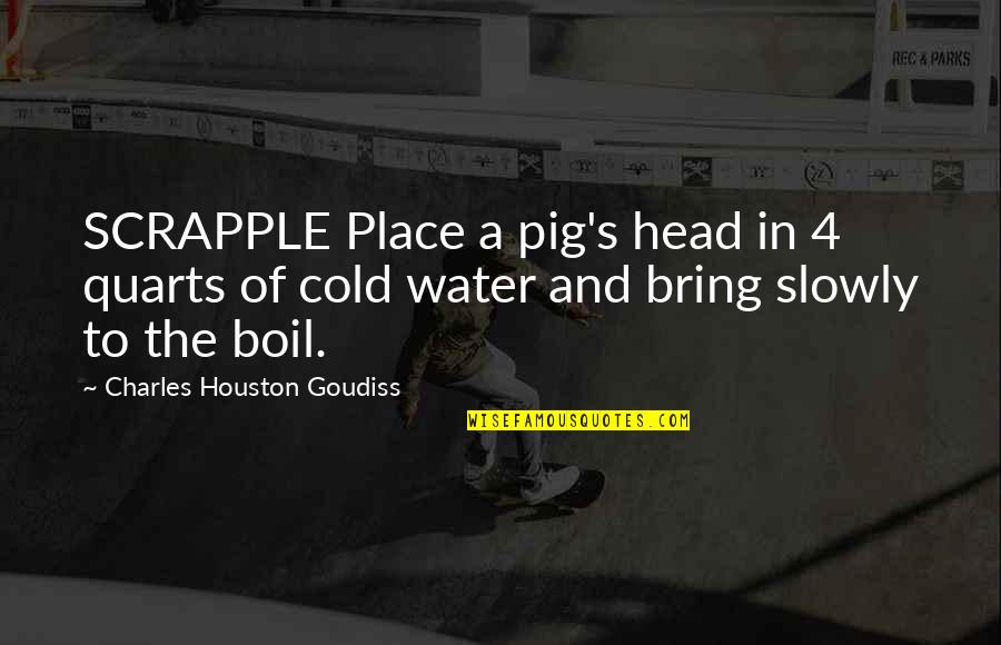 Pig's Head Quotes By Charles Houston Goudiss: SCRAPPLE Place a pig's head in 4 quarts