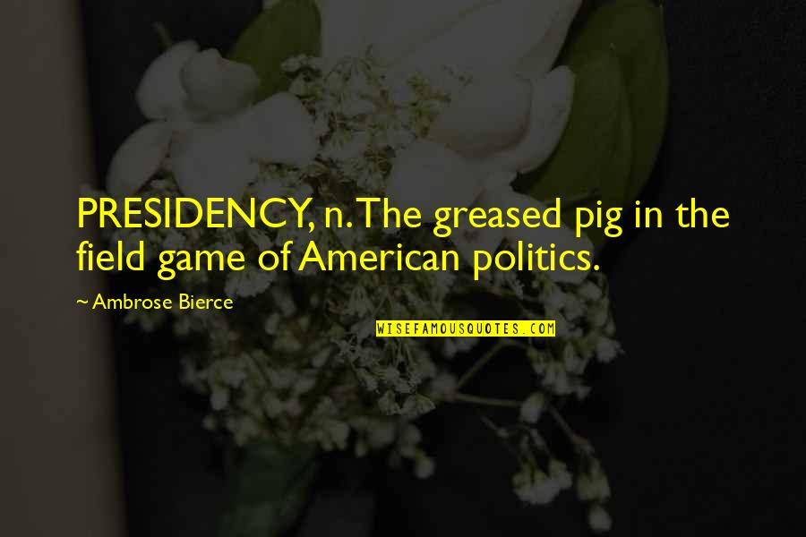 Pigs Quotes By Ambrose Bierce: PRESIDENCY, n. The greased pig in the field
