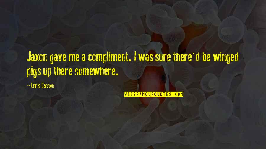 Pigs Quotes By Chris Cannon: Jaxon gave me a compliment. I was sure
