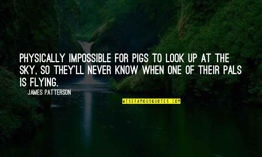 Pigs Quotes By James Patterson: Physically impossible for pigs to look up at Pigs Quotes By James Patterson: Physically impossible for pigs to look up at