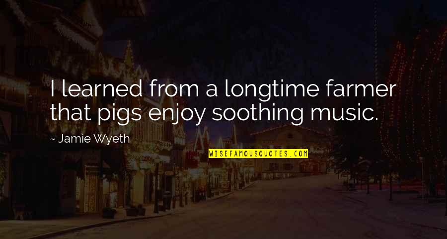 Pigs Quotes By Jamie Wyeth: I learned from a longtime farmer that pigs