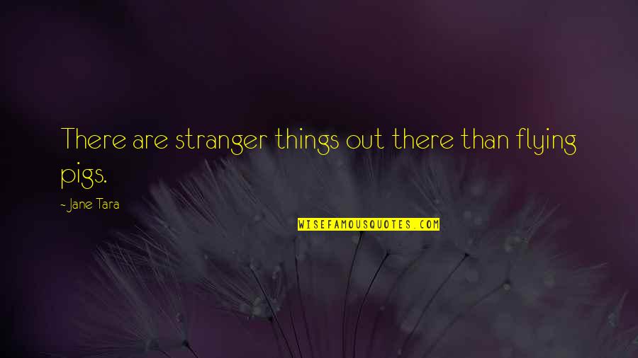 Pigs Quotes By Jane Tara: There are stranger things out there than flying