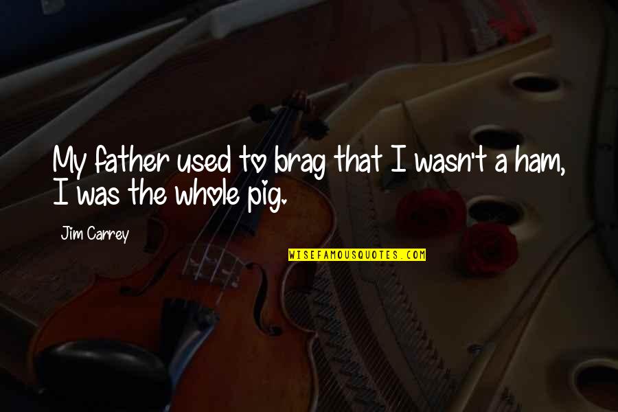 Pigs Quotes By Jim Carrey: My father used to brag that I wasn't