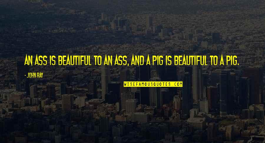 Pigs Quotes By John Ray: An ass is beautiful to an ass, and