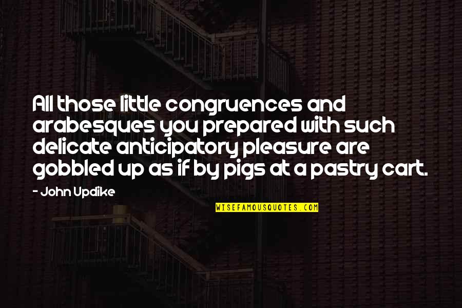 Pigs Quotes By John Updike: All those little congruences and arabesques you prepared Pigs Quotes By John Updike: All those little congruences and arabesques you prepared