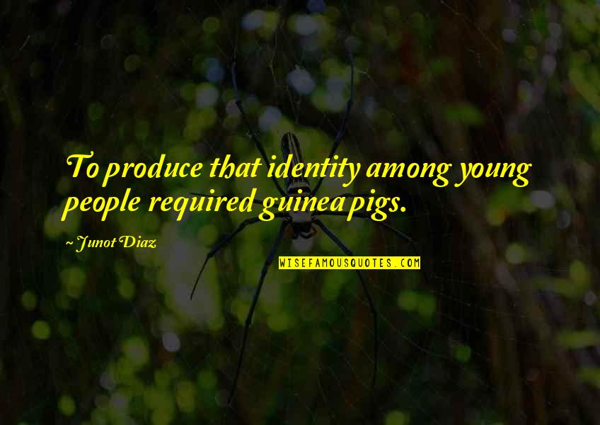 Pigs Quotes By Junot Diaz: To produce that identity among young people required