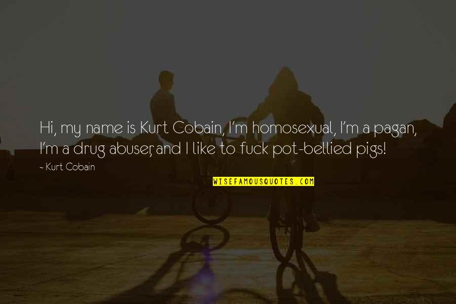 Pigs Quotes By Kurt Cobain: Hi, my name is Kurt Cobain, I'm homosexual, Pigs Quotes By Kurt Cobain: Hi, my name is Kurt Cobain, I'm homosexual,