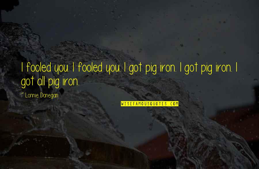 Pigs Quotes By Lonnie Donegan: I fooled you. I fooled you. I got