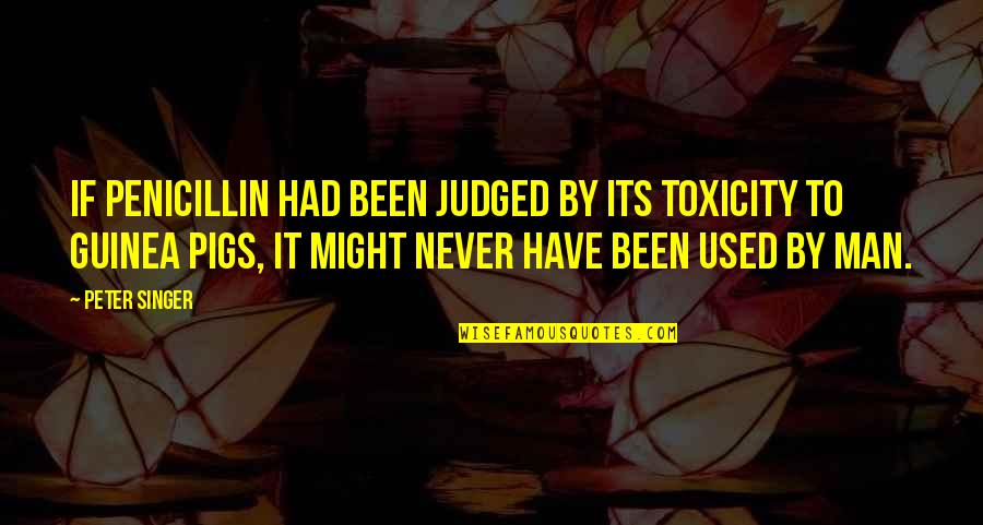 Pigs Quotes By Peter Singer: If penicillin had been judged by its toxicity Pigs Quotes By Peter Singer: If penicillin had been judged by its toxicity
