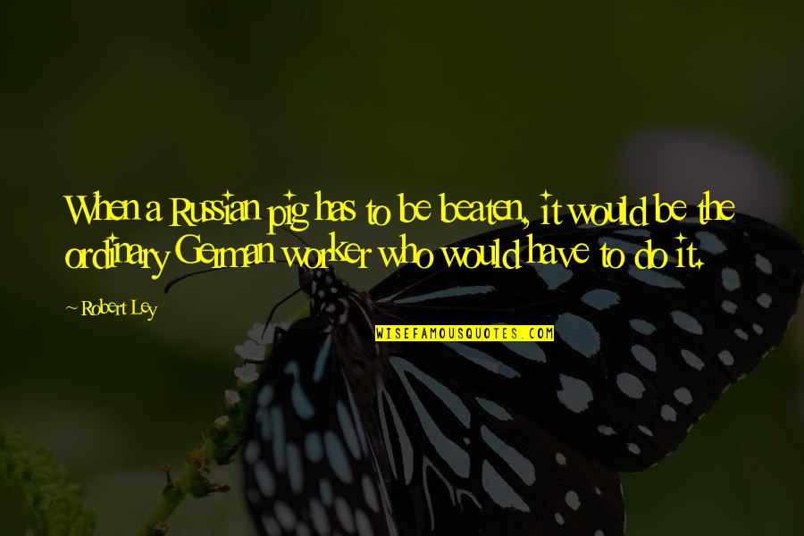 Pigs Quotes By Robert Ley: When a Russian pig has to be beaten, Pigs Quotes By Robert Ley: When a Russian pig has to be beaten,